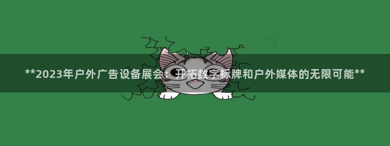 杏宇平台注册登录：**2023年户外广告设备展会：开拓数字标牌和户外媒体的无限可能**