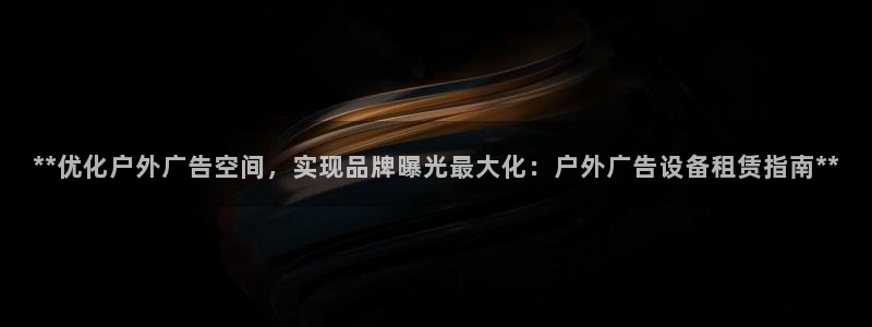 杏宇平台代理怎么样啊：**优化户外广告空间，实现品牌曝光最大化：户外广告设备租赁指南**