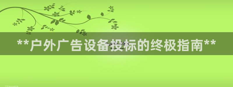 杏宇平台代理怎么赚钱的：**户外广告设备投标的终极指南**
