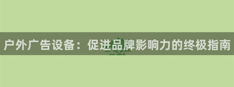 杏宇平台招商电话号码：户外广告设备：促进品牌影响力的终极指南