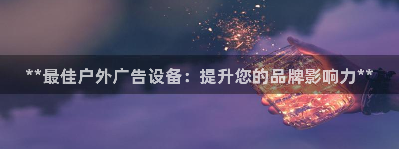 杏宇平台好吗：**最佳户外广告设备：提升