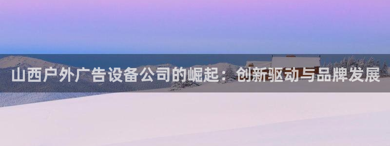 杏宇官方平台官网：山西户外广告设备公司的