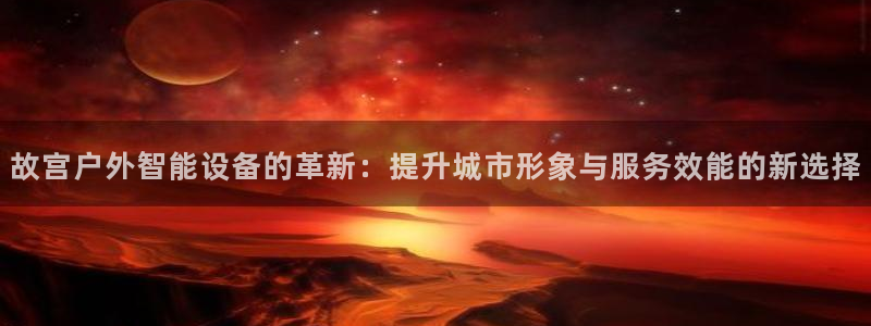 杏宇平台代理怎么赚钱快：故宫户外智能设备