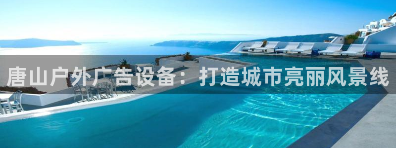 杏宇平台是什么：唐山户外广告设备：打造城