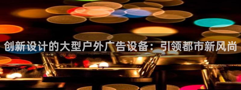 杏宇平台登陆：创新设计的大型户外广告设备