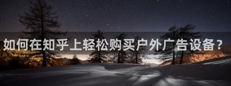 杏宇平台开户：如何在知乎上轻松购买户外广告设备？