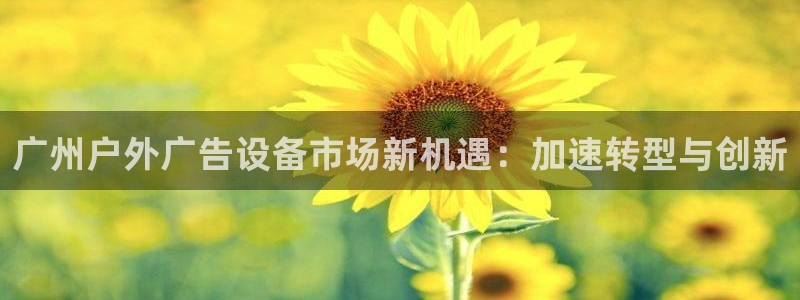 杏宇平台代理怎么样赚钱：广州户外广告设备