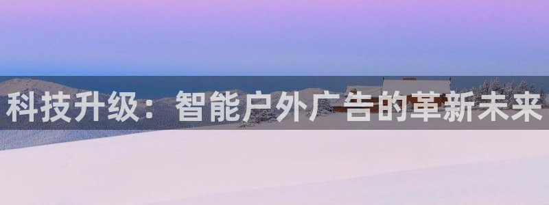 杏宇平台代理多少钱：科技升级：智能户外广