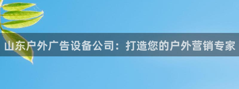 杏宇平台官网注册：山东户外广告设备公司：打造您的户外营销专家
