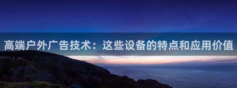 杏宇平台总代理是谁：高端户外广告技术：这些设备的特点和应用价值