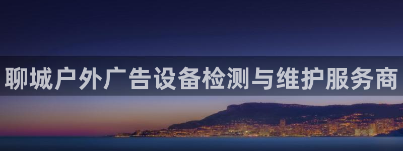 杏宇平台怎么样知乎：聊城户外广告设备检测与维护服务商