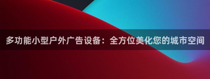 杏宇官方平台官网入口：多功能小型户外广告设备：全方位美化您的城市空间