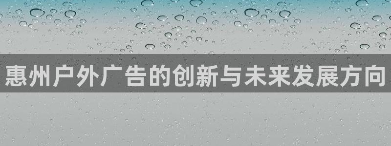 杏宇平台登录方法：惠州户外广告的创新与未