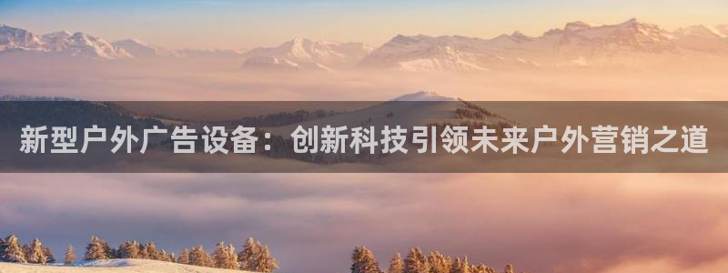 杏宇平台代理怎么赚钱的：新型户外广告设备