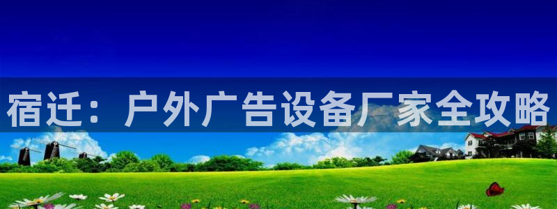 杏宇平台主管：宿迁：户外广告设备厂家全攻略