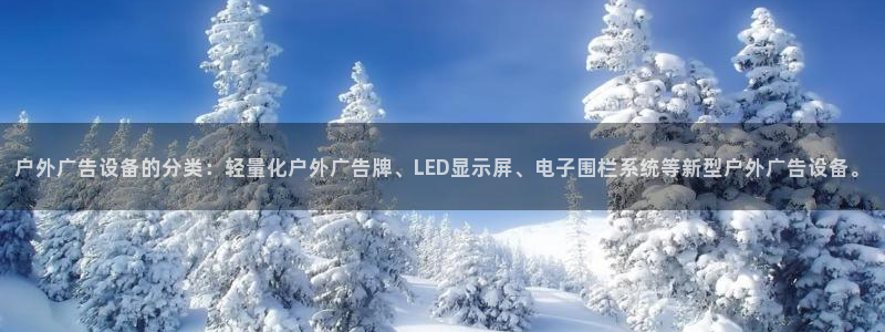 杏宇平台注册登录：户外广告设备的分类：轻量化户外广告牌、LED显示屏、电子围栏系统等新型户外广告设备。
