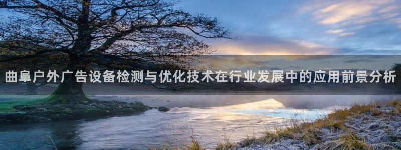 杏宇平台怎么样知乎：曲阜户外广告设备检测与优化技术在行业发展中的应用前景分析