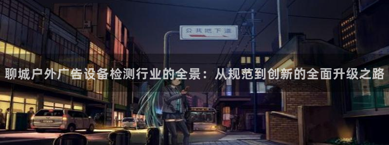 杏宇代理注册：聊城户外广告设备检测行业的