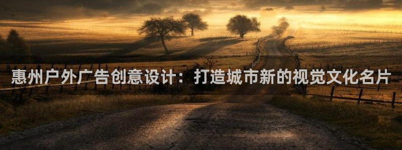 杏宇平台总代理：惠州户外广告创意设计：打造城市新的视觉文化名片