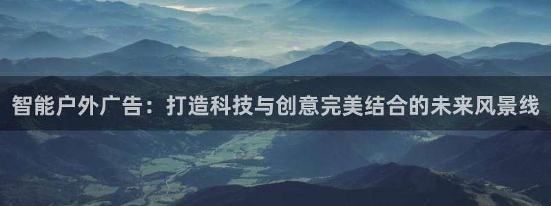 杏宇平台官网注册：智能户外广告：打造科技与创意完美结合的未来风景线