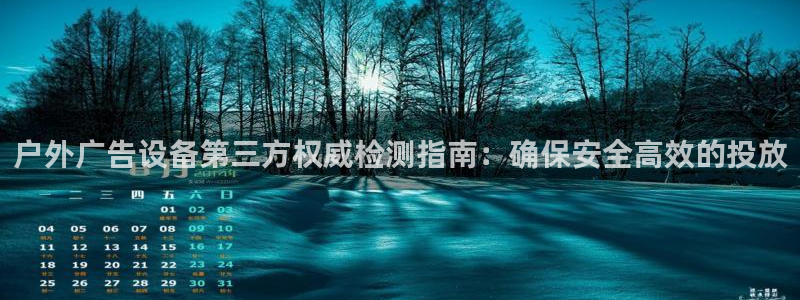 杏宇平台登录步骤：户外广告设备第三方权威检测指南：确保安全高效的投放