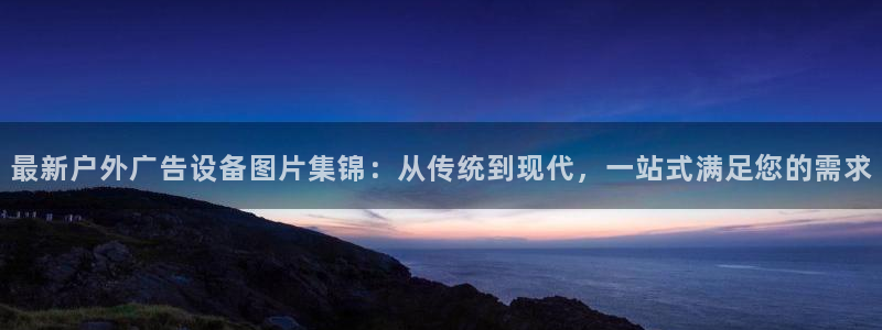 杏宇平台登录步骤图：最新户外广告设备图片集锦：从传统到现代，一站式满足您的需求