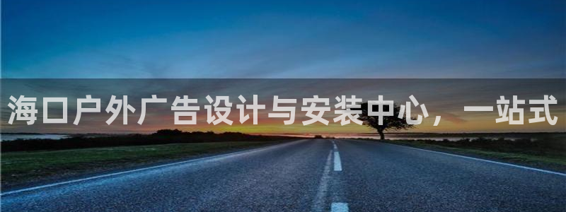 杏宇平台怎么样赚钱：海口户外广告设计与安装中心，一站式