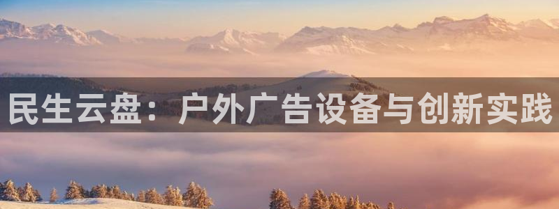 杏宇平台登录步骤图：民生云盘：户外广告设备与创新实践