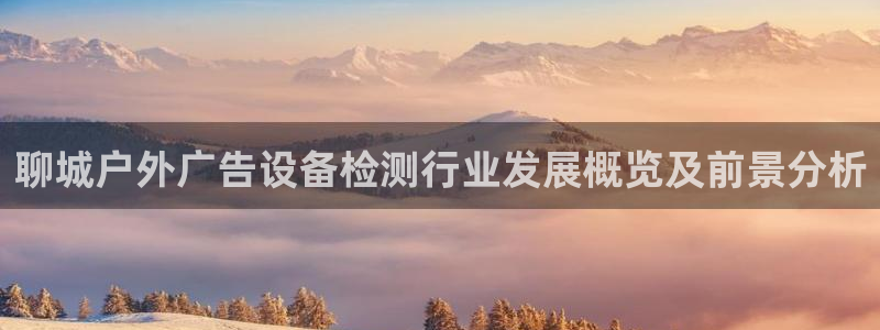 杏宇平台登陆：聊城户外广告设备检测行业发